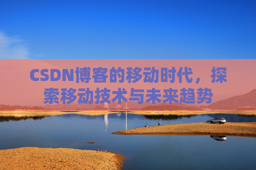 CSDN博客的移动时代，探索移动技术与未来趋势